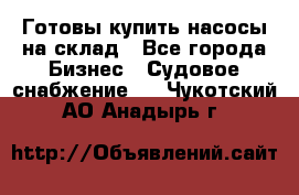 Готовы купить насосы на склад - Все города Бизнес » Судовое снабжение   . Чукотский АО,Анадырь г.